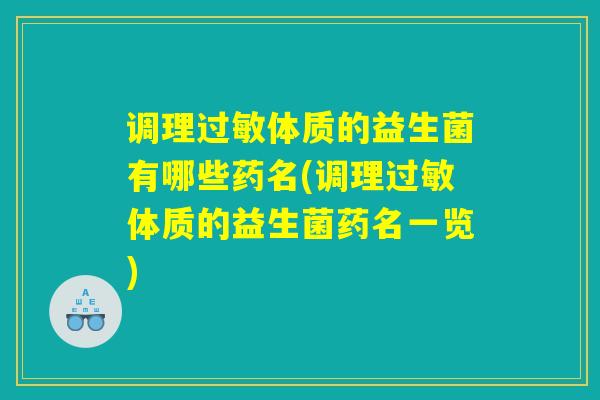 调理过敏体质的益生菌有哪些药名(调理过敏体质的益生菌药名一览)