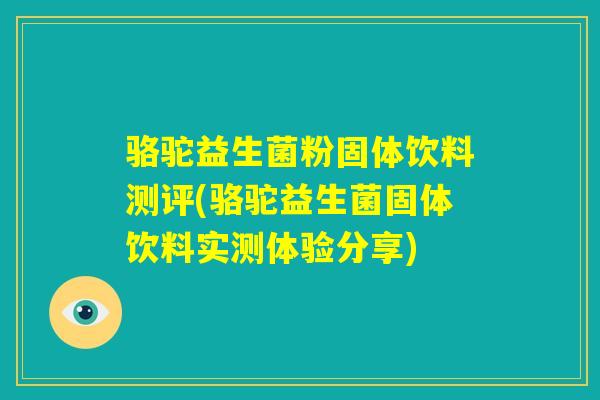 骆驼益生菌粉固体饮料测评(骆驼益生菌固体饮料实测体验分享)