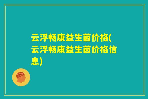 云浮畅康益生菌价格(云浮畅康益生菌价格信息)