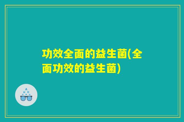 功效全面的益生菌(全面功效的益生菌)