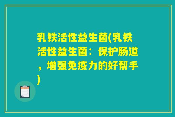 乳铁活性益生菌(乳铁活性益生菌：保护肠道，增强免疫力的好帮手)