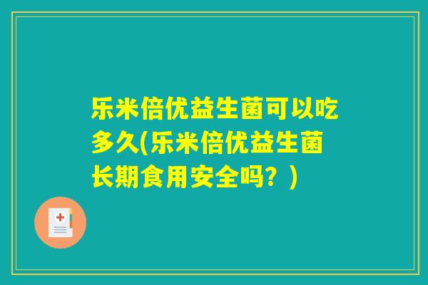 乐米倍优益生菌可以吃多久(乐米倍优益生菌长期食用安全吗？)