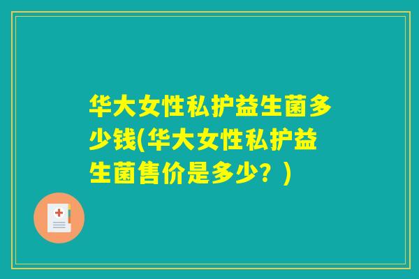 华大女性私护益生菌多少钱(华大女性私护益生菌售价是多少？)