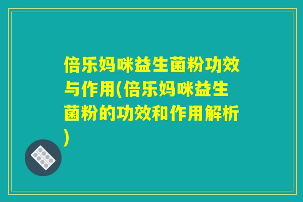 倍乐妈咪益生菌粉功效与作用(倍乐妈咪益生菌粉的功效和作用解析)