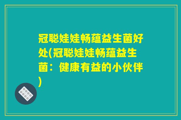冠聪娃娃畅蕴益生菌好处(冠聪娃娃畅蕴益生菌：健康有益的小伙伴)