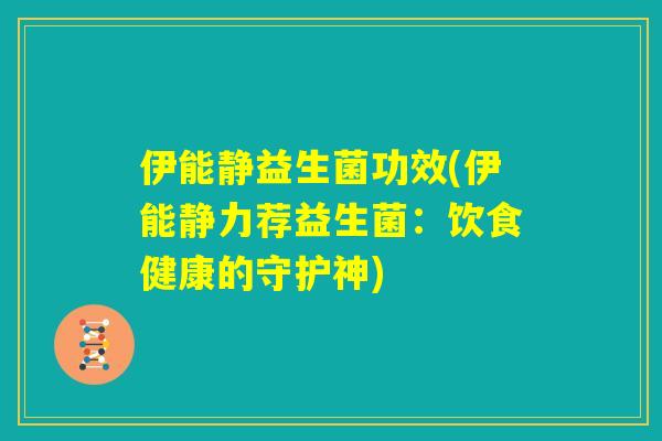 伊能静益生菌功效(伊能静力荐益生菌：饮食健康的守护神)