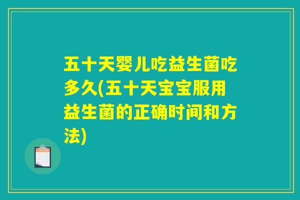 五十天婴儿吃益生菌吃多久(五十天宝宝服用益生菌的正确时间和方法)