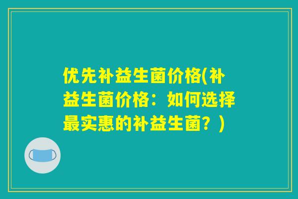 优先补益生菌价格(补益生菌价格：如何选择最实惠的补益生菌？)