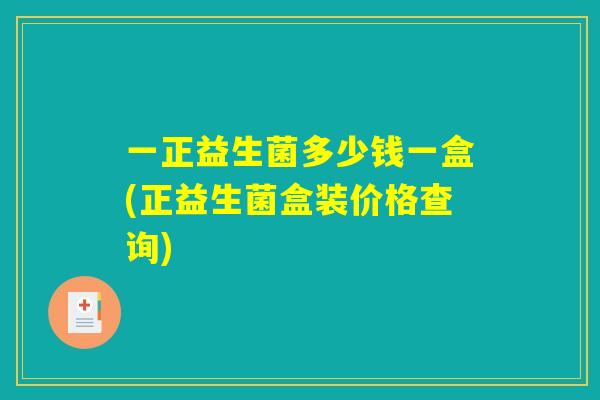 一正益生菌多少钱一盒(正益生菌盒装价格查询)