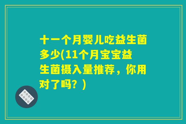 十一个月婴儿吃益生菌多少(11个月宝宝益生菌摄入量推荐，你用对了吗？)