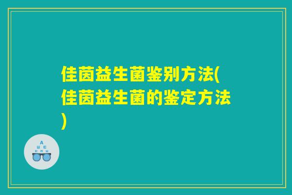 佳茵益生菌鉴别方法(佳茵益生菌的鉴定方法)