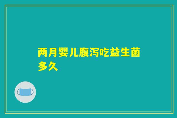 两月婴儿腹泻吃益生菌多久