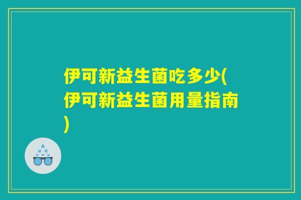 伊可新益生菌吃多少(伊可新益生菌用量指南)