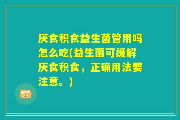 厌食积食益生菌管用吗怎么吃(益生菌可缓解厌食积食，正确用法要注意。)