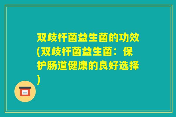双歧杆菌益生菌的功效(双歧杆菌益生菌：保护肠道健康的良好选择)
