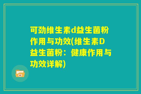 可劲维生素d益生菌粉作用与功效(维生素D益生菌粉：健康作用与功效详解)