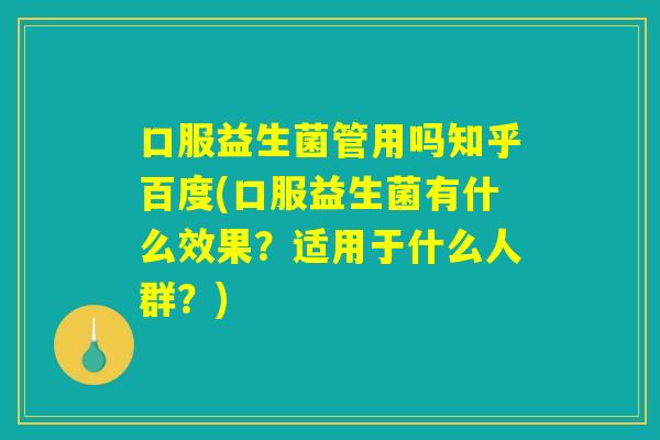 口服益生菌管用吗知乎百度(口服益生菌有什么效果？适用于什么人群？)