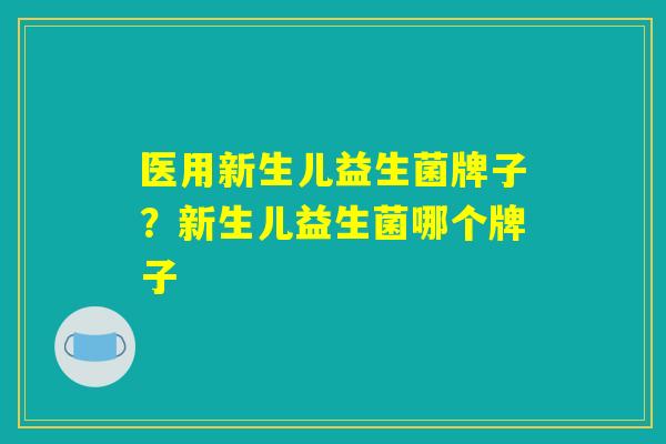 医用新生儿益生菌牌子？新生儿益生菌哪个牌子