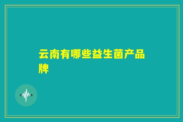 云南有哪些益生菌产品牌