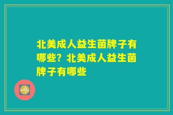 北美成人益生菌牌子有哪些？北美成人益生菌牌子有哪些
