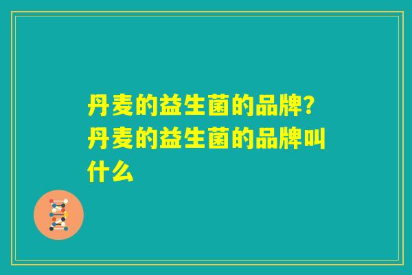 丹麦的益生菌的品牌？丹麦的益生菌的品牌叫什么