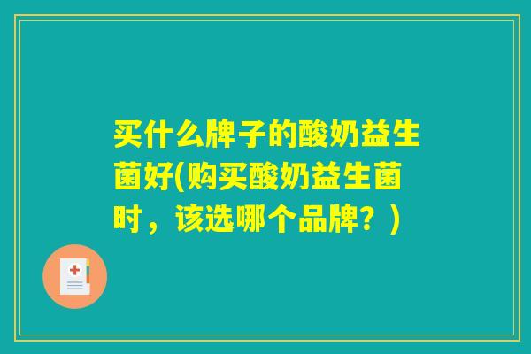 买什么牌子的酸奶益生菌好(购买酸奶益生菌时，该选哪个品牌？)