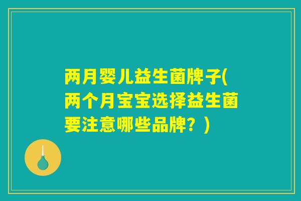 两月婴儿益生菌牌子(两个月宝宝选择益生菌要注意哪些品牌？)