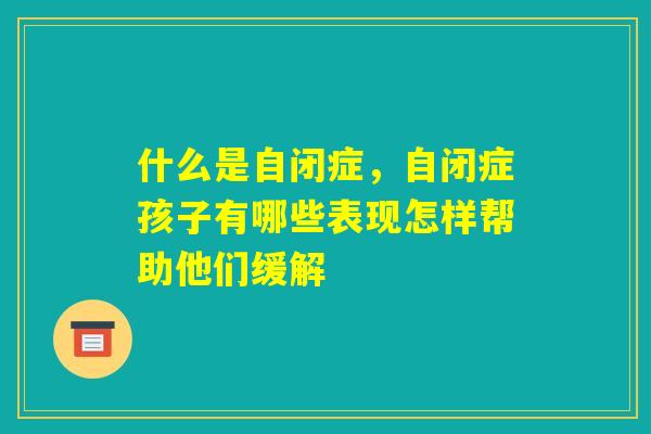 什么是自闭症，自闭症孩子有哪些表现怎样帮助他们缓解