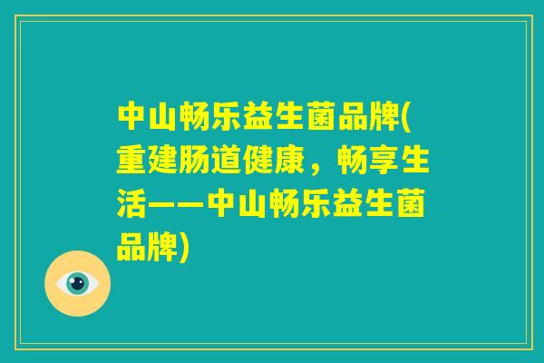 中山畅乐益生菌品牌(重建肠道健康，畅享生活——中山畅乐益生菌品牌)