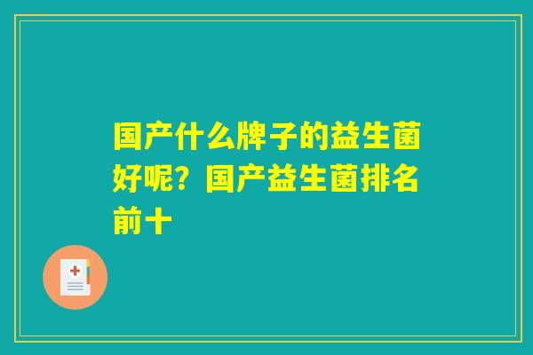 国产什么牌子的益生菌好呢？国产益生菌排名前十