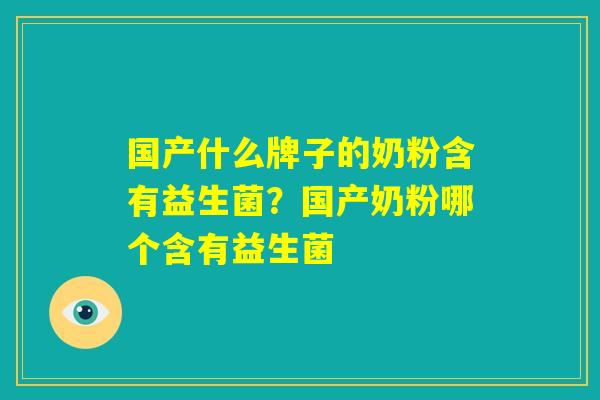 国产什么牌子的奶粉含有益生菌？国产奶粉哪个含有益生菌