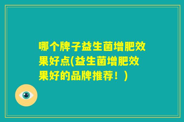 哪个牌子益生菌增肥效果好点(益生菌增肥效果好的品牌推荐！)