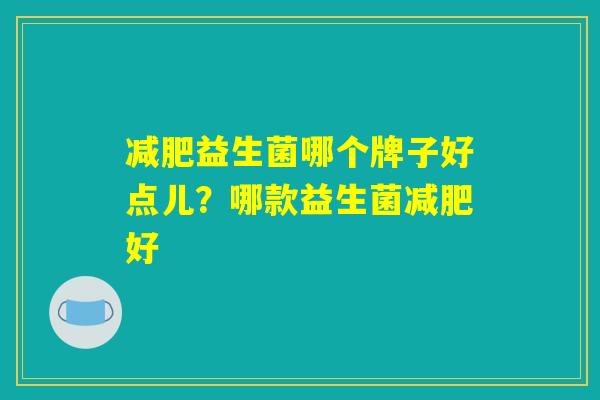 减肥益生菌哪个牌子好点儿？哪款益生菌减肥好