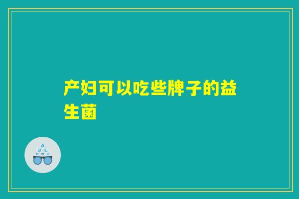 产妇可以吃些牌子的益生菌