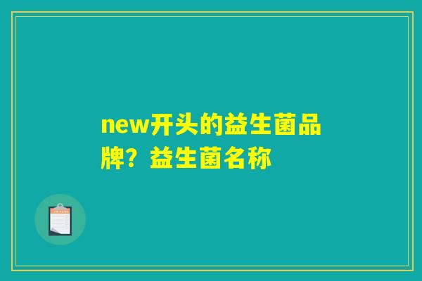 new开头的益生菌品牌？益生菌名称