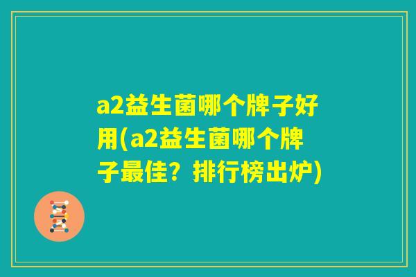 a2益生菌哪个牌子好用(a2益生菌哪个牌子最佳？排行榜出炉)