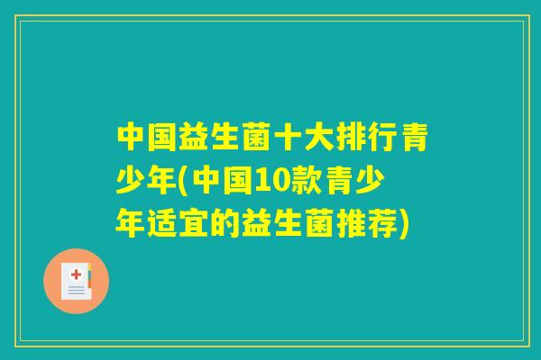 中国益生菌十大排行青少年(中国10款青少年适宜的益生菌推荐)