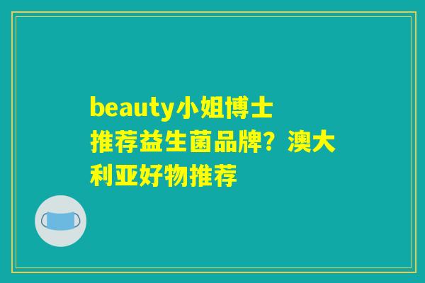 beauty小姐博士推荐益生菌品牌？澳大利亚好物推荐