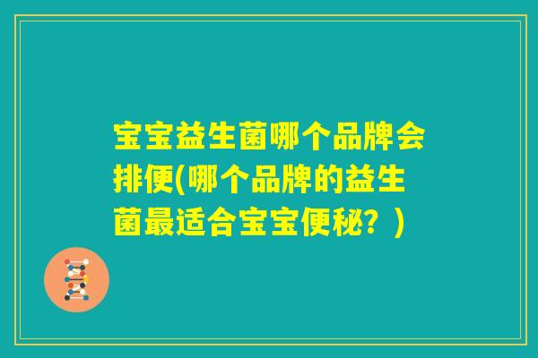宝宝益生菌哪个品牌会排便(哪个品牌的益生菌最适合宝宝便秘？)