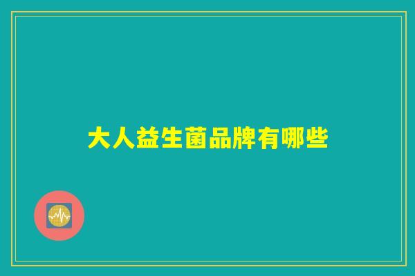 大人益生菌品牌有哪些 大人益生菌品牌有哪些