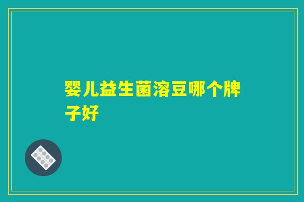 婴儿益生菌溶豆哪个牌子好 婴儿益生菌溶豆哪个牌子好