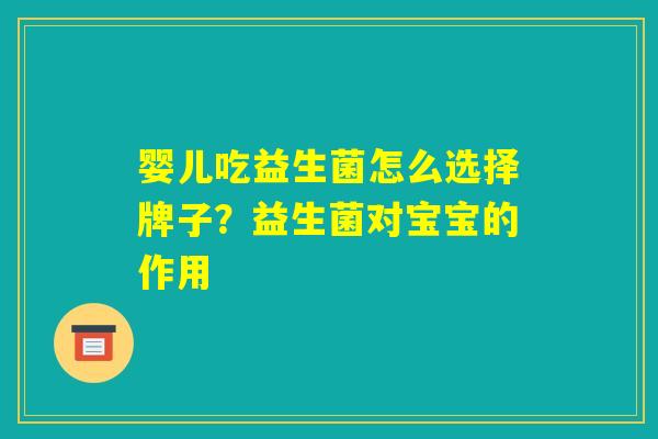 婴儿吃益生菌怎么选择牌子?益生菌对宝宝的作用 婴儿吃益生菌怎么选择牌子?益生菌对宝宝的作用