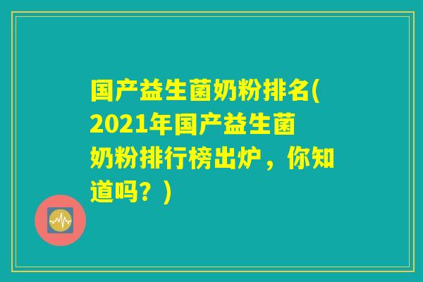 国产益生菌奶粉排名(2021年国产益生菌奶粉排行榜出炉,你知道吗?) 国产益生菌奶粉排名(2021年国产益生菌奶粉排行榜出炉,你知道吗?)