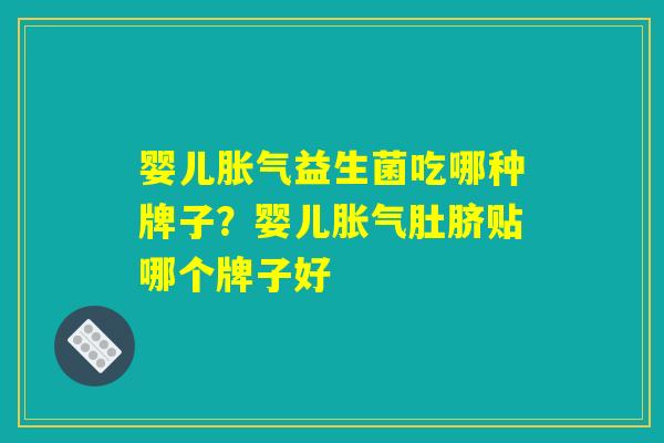 婴儿胀气益生菌吃哪种牌子?婴儿胀气肚脐贴哪个牌子好 婴儿胀气益生菌吃哪种牌子?婴儿胀气肚脐贴哪个牌子好
