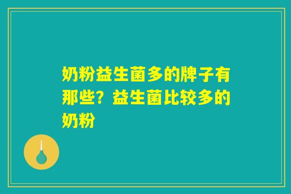 奶粉益生菌多的牌子有那些?益生菌比较多的奶粉 奶粉益生菌多的牌子有那些?益生菌比较多的奶粉