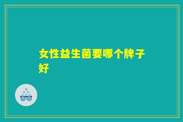 女性益生菌要哪个牌子好 女性益生菌要哪个牌子好