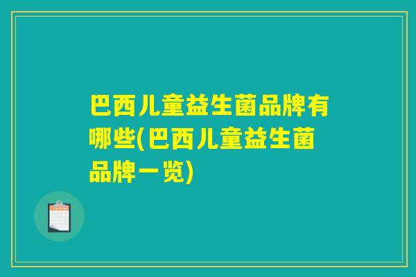 巴西儿童益生菌品牌有哪些(巴西儿童益生菌品牌一览) 巴西儿童益生菌品牌有哪些(巴西儿童益生菌品牌一览)