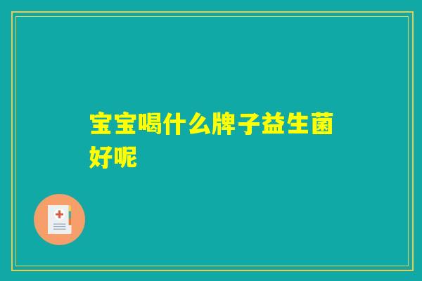 宝宝喝什么牌子益生菌好呢 宝宝喝什么牌子益生菌好呢