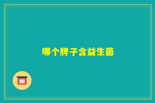 哪个牌子含益生菌 哪个牌子含益生菌