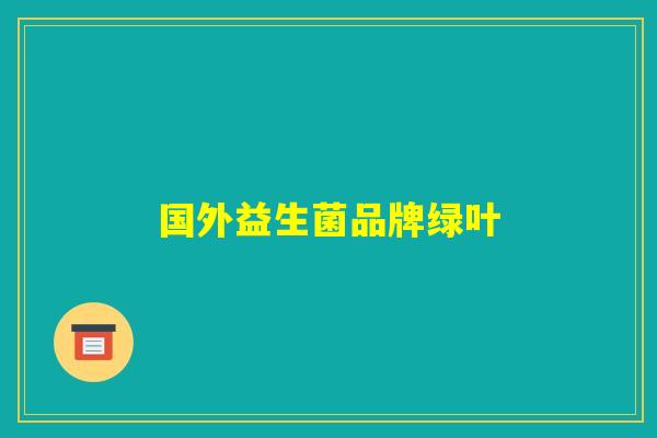 国外益生菌品牌绿叶 国外益生菌品牌绿叶